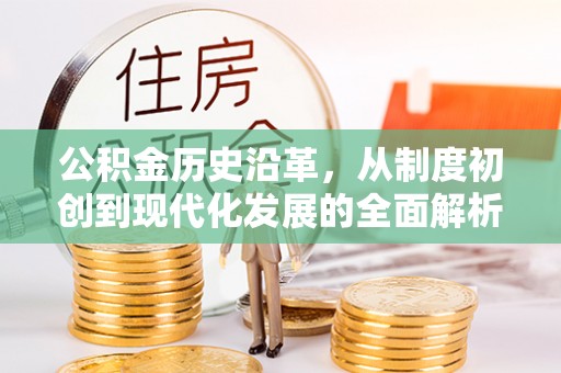 靖江公积金历史沿革，从制度初创到现代化发展的全面解析