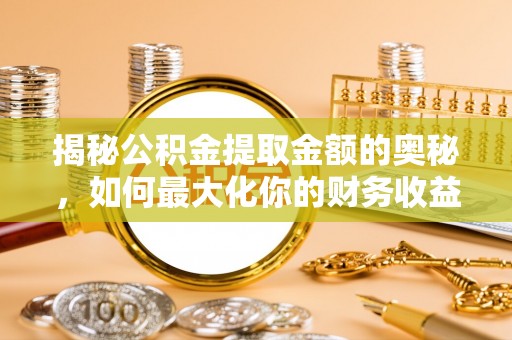 靖江揭秘公积金提取金额的奥秘，如何最大化你的财务收益