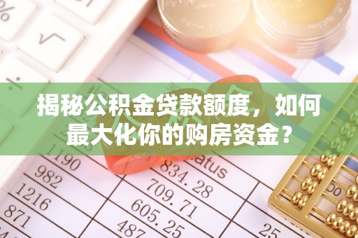 靖江揭秘公积金贷款额度，如何最大化你的购房资金？