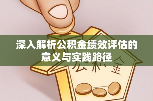 靖江深入解析公积金绩效评估的意义与实践路径