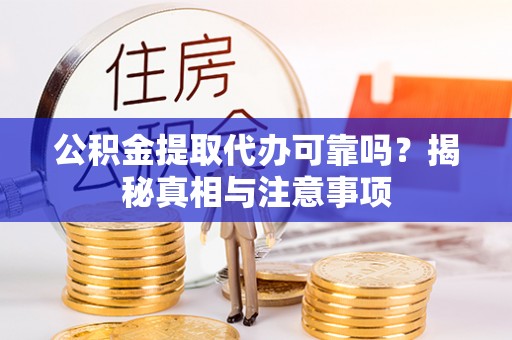 靖江公积金提取代办可靠吗？揭秘真相与注意事项