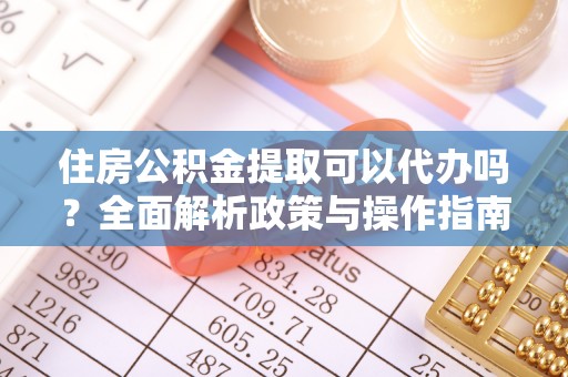 靖江住房公积金提取可以代办吗？全面解析政策与操作指南