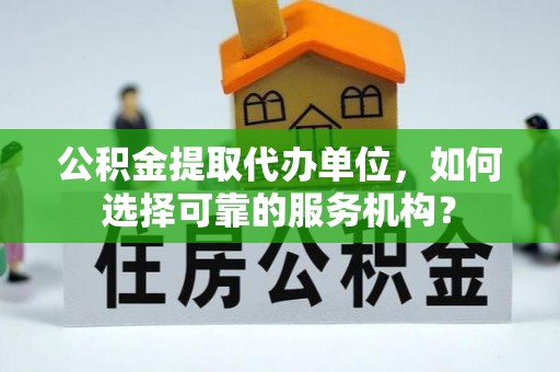 靖江公积金提取代办单位，如何选择可靠的服务机构？