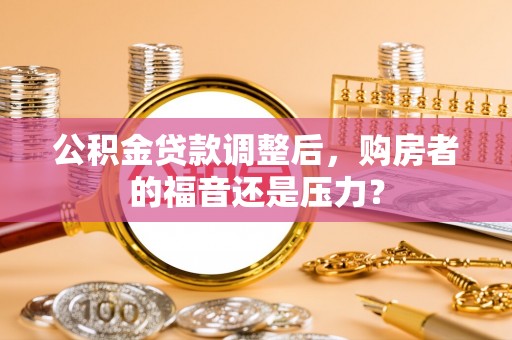 靖江公积金贷款调整后，购房者的福音还是压力？