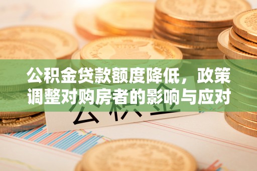 靖江公积金贷款额度降低，政策调整对购房者的影响与应对策略