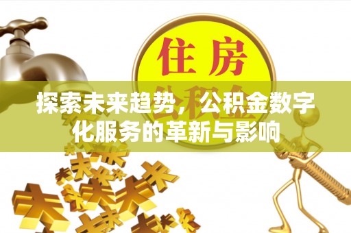靖江探索未来趋势，公积金数字化服务的革新与影响