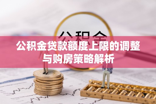 靖江公积金贷款额度上限的调整与购房策略解析