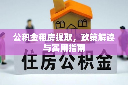 靖江公积金租房提取，政策解读与实用指南