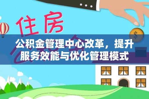 靖江公积金管理中心改革，提升服务效能与优化管理模式