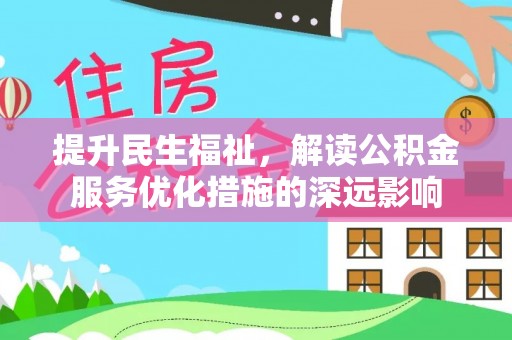 靖江提升民生福祉，解读公积金服务优化措施的深远影响