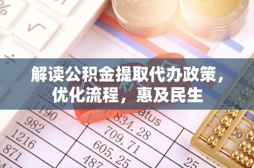 靖江解读公积金提取代办政策，优化流程，惠及民生
