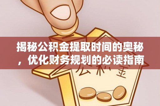 靖江揭秘公积金提取时间的奥秘，优化财务规划的必读指南