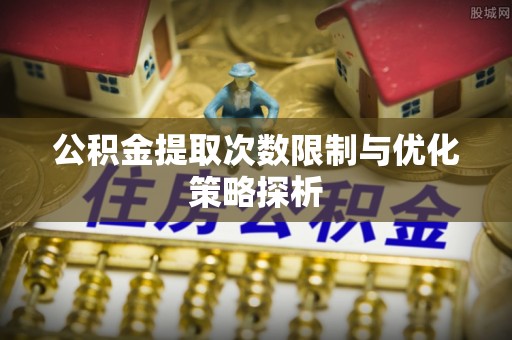 靖江公积金提取次数限制与优化策略探析