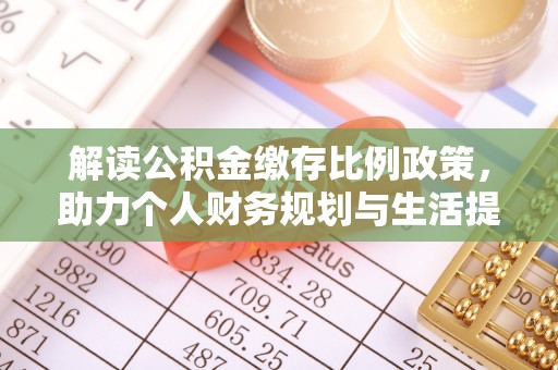 靖江解读公积金缴存比例政策，助力个人财务规划与生活提升