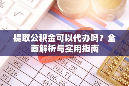 靖江提取公积金可以代办吗？全面解析与实用指南