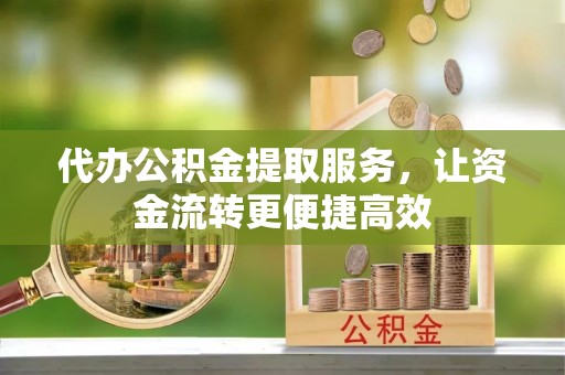 靖江代办公积金提取服务，让资金流转更便捷高效