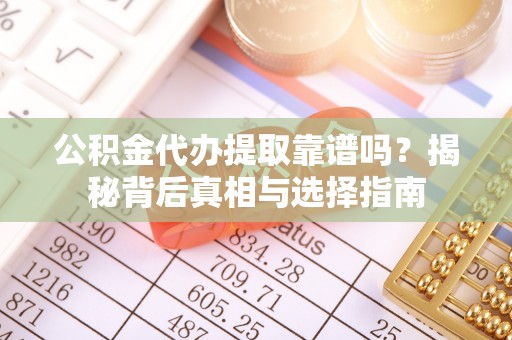 靖江公积金代办提取靠谱吗？揭秘背后真相与选择指南
