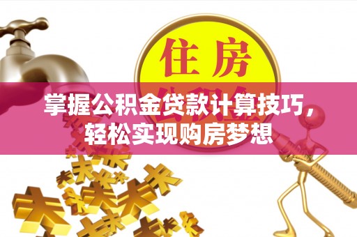 靖江掌握公积金贷款计算技巧，轻松实现购房梦想