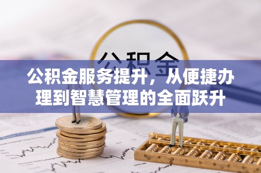 靖江公积金服务提升，从便捷办理到智慧管理的全面跃升