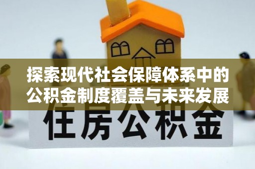 靖江探索现代社会保障体系中的公积金制度覆盖与未来发展