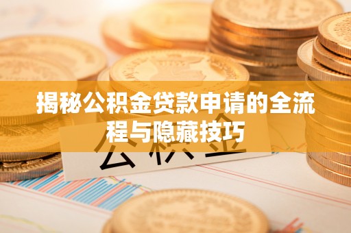 靖江揭秘公积金贷款申请的全流程与隐藏技巧