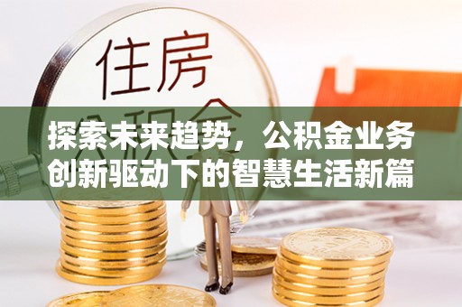 靖江探索未来趋势，公积金业务创新驱动下的智慧生活新篇章