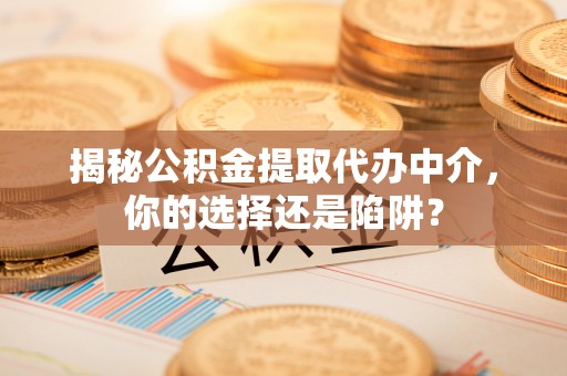 靖江揭秘公积金提取代办中介，你的选择还是陷阱？