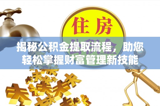 靖江揭秘公积金提取流程，助您轻松掌握财富管理新技能