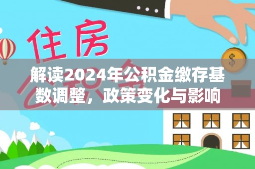 靖江解读2024年公积金缴存基数调整，政策变化与影响