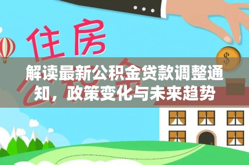靖江解读最新公积金贷款调整通知，政策变化与未来趋势
