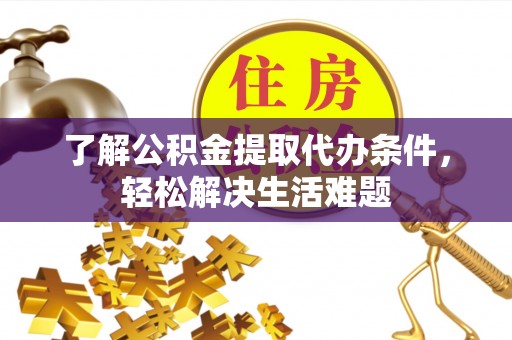 靖江了解公积金提取代办条件，轻松解决生活难题