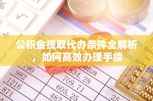 靖江公积金提取代办条件全解析，如何高效办理手续