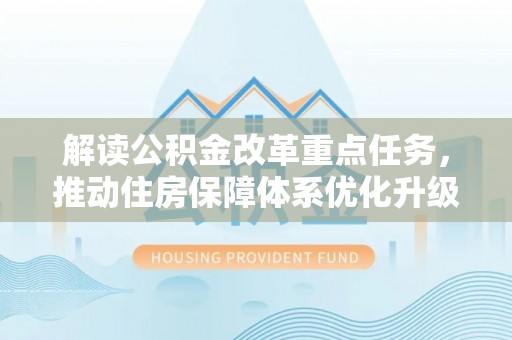 靖江解读公积金改革重点任务，推动住房保障体系优化升级