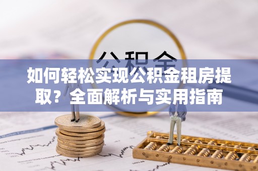 靖江如何轻松实现公积金租房提取？全面解析与实用指南
