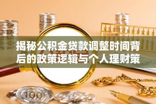 靖江揭秘公积金贷款调整时间背后的政策逻辑与个人理财策略