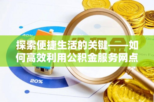 靖江探索便捷生活的关键——如何高效利用公积金服务网点查询功能