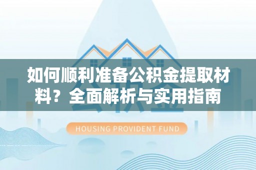 靖江如何顺利准备公积金提取材料？全面解析与实用指南