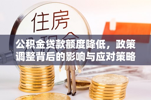 靖江公积金贷款额度降低，政策调整背后的影响与应对策略