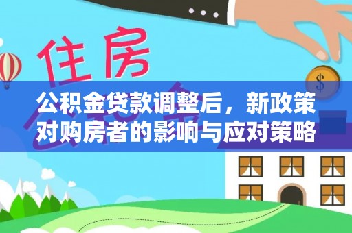 靖江公积金贷款调整后，新政策对购房者的影响与应对策略
