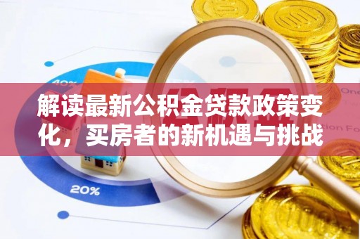 靖江解读最新公积金贷款政策变化，买房者的新机遇与挑战