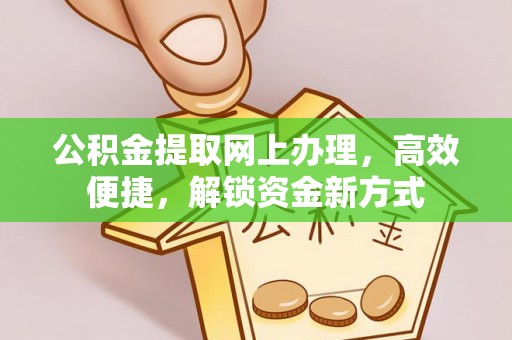 靖江公积金提取网上办理，高效便捷，解锁资金新方式
