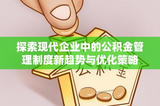 靖江探索现代企业中的公积金管理制度新趋势与优化策略