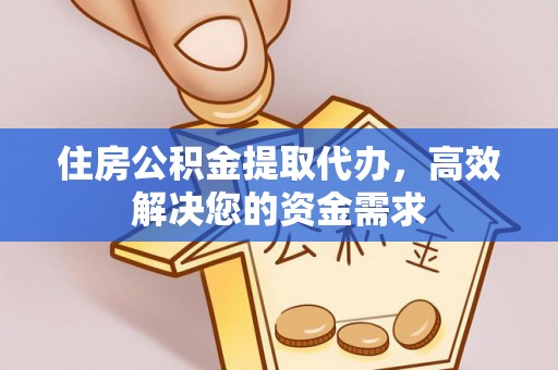 靖江住房公积金提取代办，高效解决您的资金需求