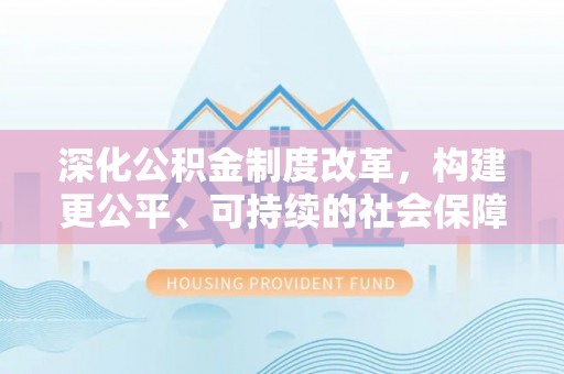 靖江深化公积金制度改革，构建更公平、可持续的社会保障体系