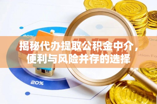 靖江揭秘代办提取公积金中介，便利与风险并存的选择