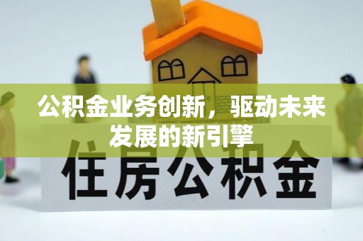 靖江公积金业务创新，驱动未来发展的新引擎