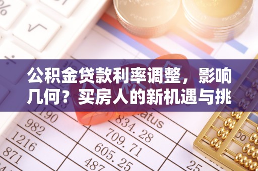 靖江公积金贷款利率调整，影响几何？买房人的新机遇与挑战