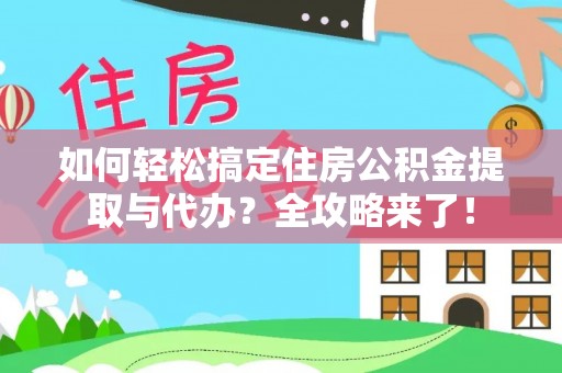 靖江如何轻松搞定住房公积金提取与代办？全攻略来了！