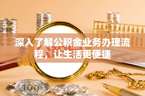 靖江深入了解公积金业务办理流程，让生活更便捷