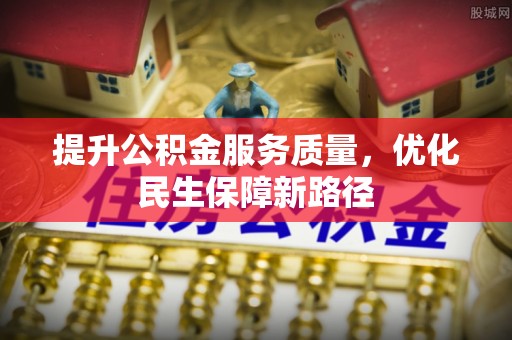靖江提升公积金服务质量，优化民生保障新路径